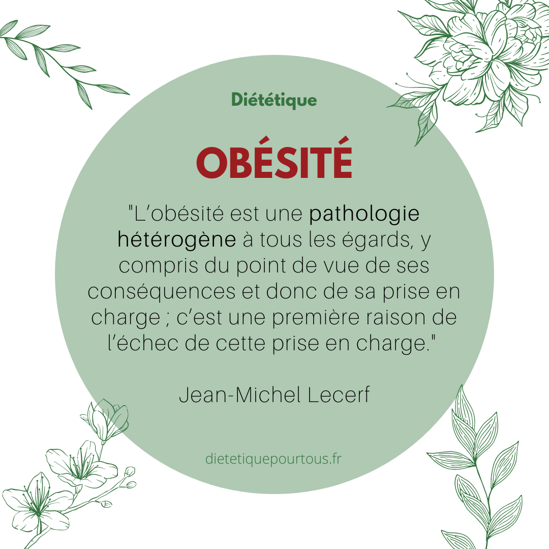 "L’obésité est une pathologie hétérogène à tous les égards, y compris du point de vue de ses conséquences et donc de sa prise en charge ; c’est une première raison de l’échec de cette prise en charge." Jean-Michel Lecerf